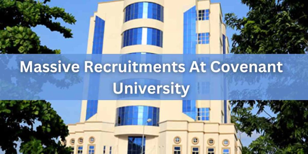 Massive Recruitments At Covenant University: Academic And Non-academic Staff